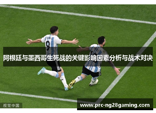 阿根廷与墨西哥生死战的关键影响因素分析与战术对决