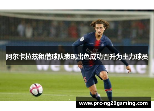 阿尔卡拉兹租借球队表现出色成功晋升为主力球员 阿尔卡拉兹租借球队表现出色成功晋升为主力球员