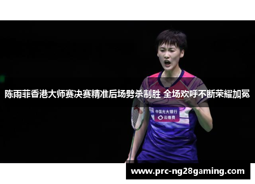 陈雨菲香港大师赛决赛精准后场劈杀制胜 全场欢呼不断荣耀加冕