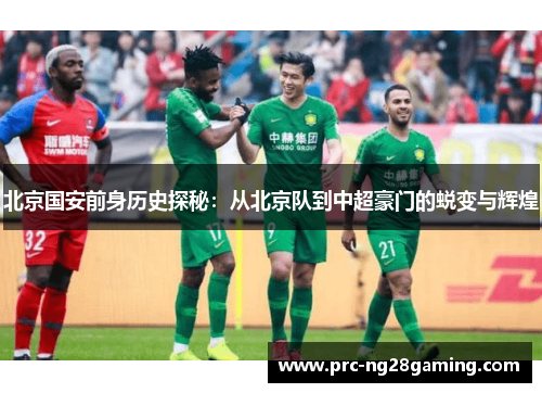 北京国安前身历史探秘：从北京队到中超豪门的蜕变与辉煌