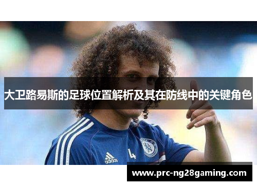 大卫路易斯的足球位置解析及其在防线中的关键角色 大卫路易斯的足球位置解析及其在防线中的关键角色