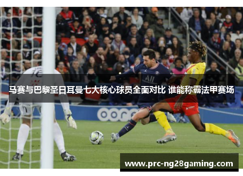 马赛与巴黎圣日耳曼七大核心球员全面对比 谁能称霸法甲赛场 马赛与巴黎圣日耳曼七大核心球员全面对比 谁能称霸法甲赛场