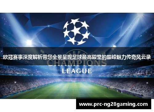 欧冠赛事深度解析带您全景呈现足球最高殿堂的巅峰魅力传奇风云录