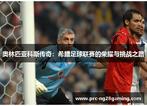 奥林匹亚科斯传奇：希腊足球联赛的荣耀与挑战之路