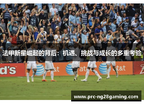 法甲新星崛起的背后：机遇、挑战与成长的多重考验