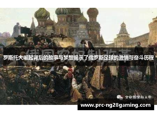 罗斯托夫崛起背后的故事与梦想揭示了俄罗斯足球的激情与奋斗历程