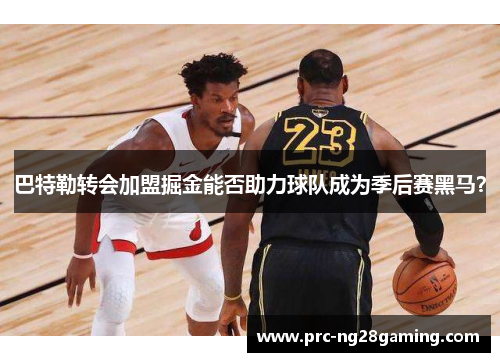 巴特勒转会加盟掘金能否助力球队成为季后赛黑马？