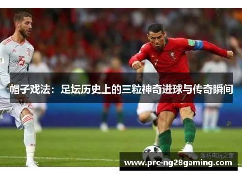 帽子戏法：足坛历史上的三粒神奇进球与传奇瞬间