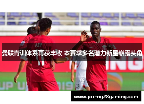 曼联青训体系再获丰收 本赛季多名潜力新星崭露头角