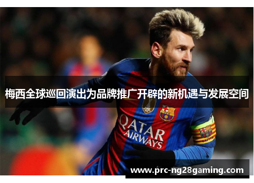 梅西全球巡回演出为品牌推广开辟的新机遇与发展空间 梅西全球巡回演出为品牌推广开辟的新机遇与发展空间