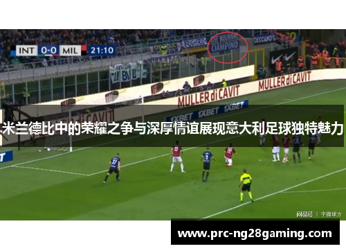 米兰德比中的荣耀之争与深厚情谊展现意大利足球独特魅力 米兰德比中的荣耀之争与深厚情谊展现意大利足球独特魅力