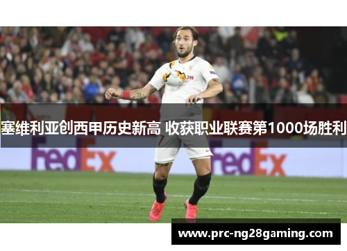 塞维利亚创西甲历史新高 收获职业联赛第1000场胜利 塞维利亚创西甲历史新高 收获职业联赛第1000场胜利