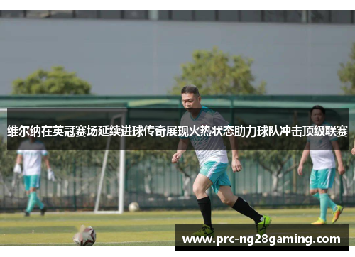 维尔纳在英冠赛场延续进球传奇展现火热状态助力球队冲击顶级联赛