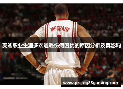 麦迪职业生涯多次遭遇伤病困扰的原因分析及其影响
